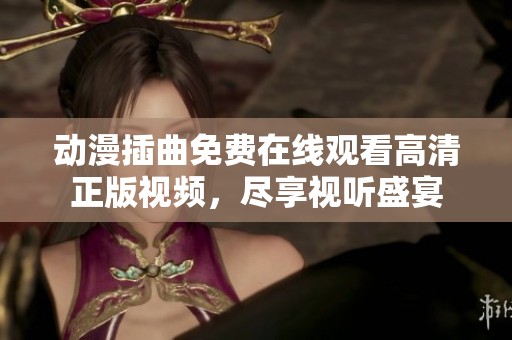 动漫插曲免费在线观看高清正版视频，尽享视听盛宴