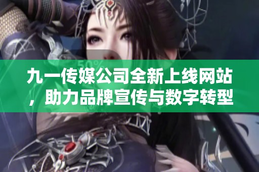九一传媒公司全新上线网站，助力品牌宣传与数字转型