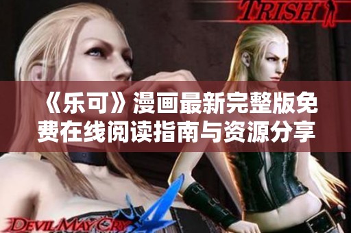 《乐可》漫画最新完整版免费在线阅读指南与资源分享