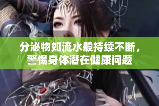 分泌物如流水般持续不断，警惕身体潜在健康问题