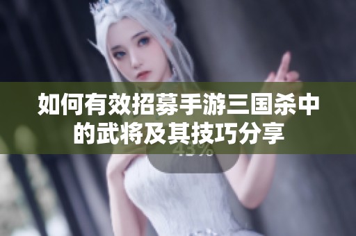如何有效招募手游三国杀中的武将及其技巧分享