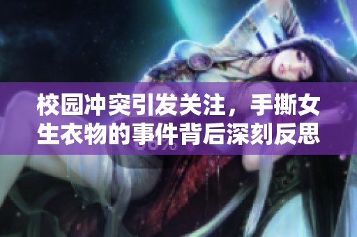 校园冲突引发关注，手撕女生衣物的事件背后深刻反思
