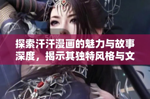探索汗汗漫画的魅力与故事深度，揭示其独特风格与文化影响