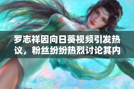 罗志祥因向日葵视频引发热议，粉丝纷纷热烈讨论其内容与影响