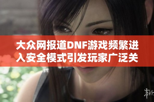 大众网报道DNF游戏频繁进入安全模式引发玩家广泛关注与讨论