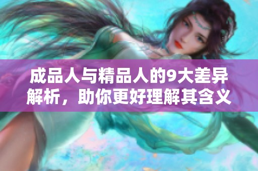 成品人与精品人的9大差异解析，助你更好理解其含义与价值