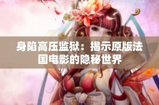 身陷高压监狱：揭示原版法国电影的隐秘世界