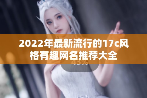 2022年最新流行的17c风格有趣网名推荐大全