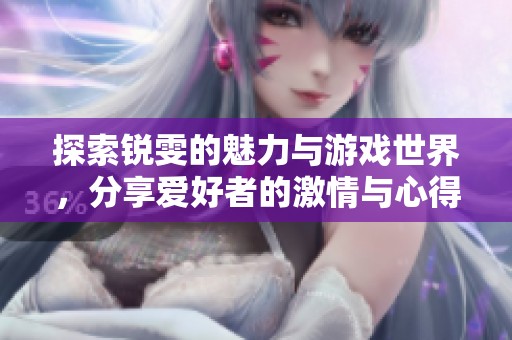 探索锐雯的魅力与游戏世界，分享爱好者的激情与心得