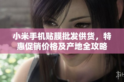 小米手机贴膜批发供货，特惠促销价格及产地全攻略