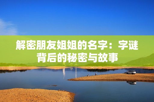 解密朋友姐姐的名字：字谜背后的秘密与故事