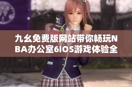 九幺免费版网站带你畅玩NBA办公室6IOS游戏体验全揭秘