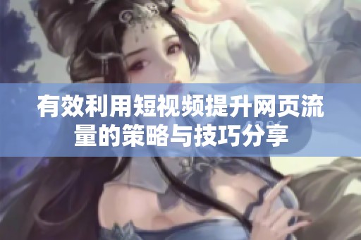 有效利用短视频提升网页流量的策略与技巧分享