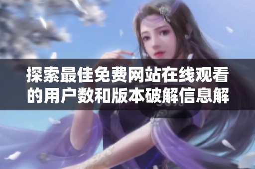 探索最佳免费网站在线观看的用户数和版本破解信息解析