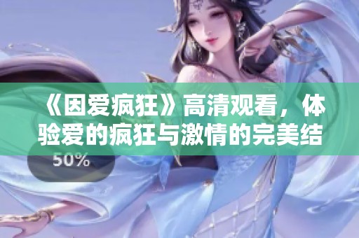 《因爱疯狂》高清观看，体验爱的疯狂与激情的完美结合