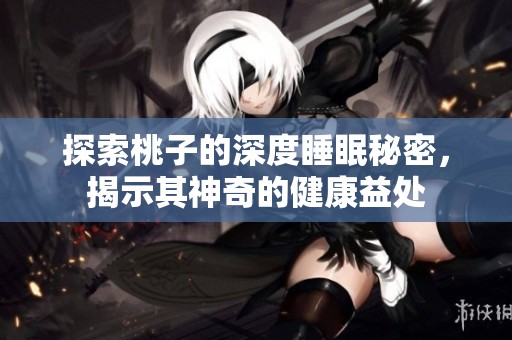 探索桃子的深度睡眠秘密，揭示其神奇的健康益处