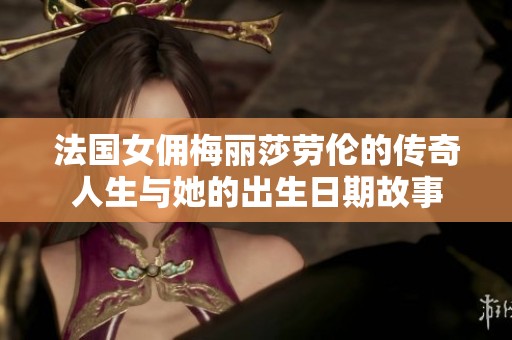 法国女佣梅丽莎劳伦的传奇人生与她的出生日期故事