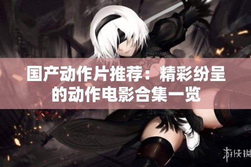 国产动作片推荐：精彩纷呈的动作电影合集一览