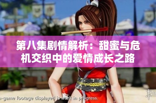 第八集剧情解析：甜蜜与危机交织中的爱情成长之路
