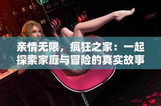亲情无限，疯狂之家：一起探索家庭与冒险的真实故事