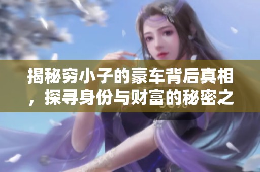 揭秘穷小子的豪车背后真相，探寻身份与财富的秘密之旅