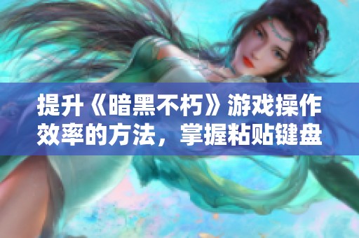 提升《暗黑不朽》游戏操作效率的方法，掌握粘贴键盘的技巧