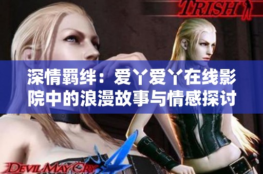 深情羁绊：爱丫爱丫在线影院中的浪漫故事与情感探讨