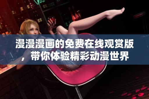 漫漫漫画的免费在线观赏版，带你体验精彩动漫世界
