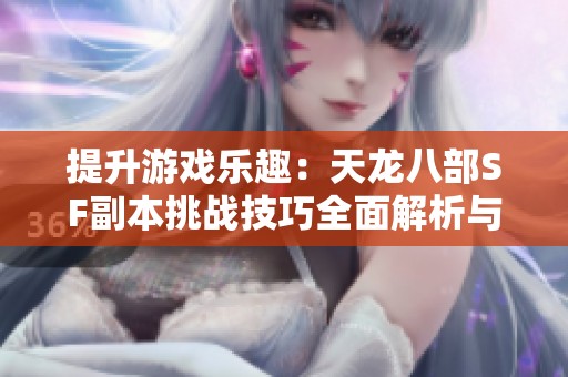 提升游戏乐趣：天龙八部SF副本挑战技巧全面解析与攻略分享