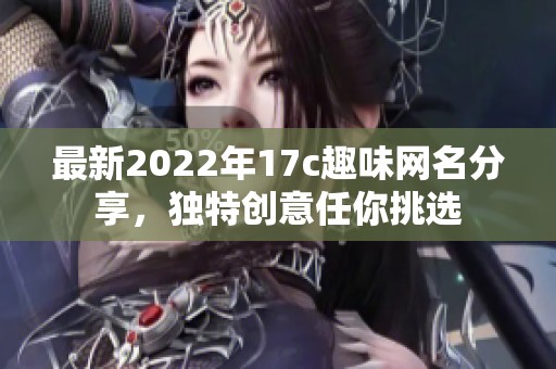 最新2022年17c趣味网名分享，独特创意任你挑选