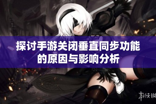 探讨手游关闭垂直同步功能的原因与影响分析