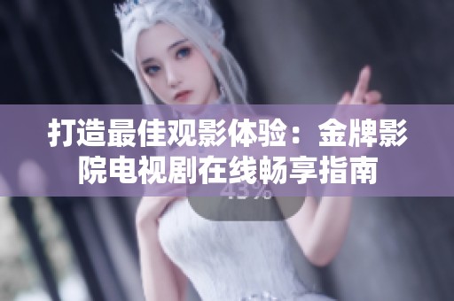 打造最佳观影体验：金牌影院电视剧在线畅享指南