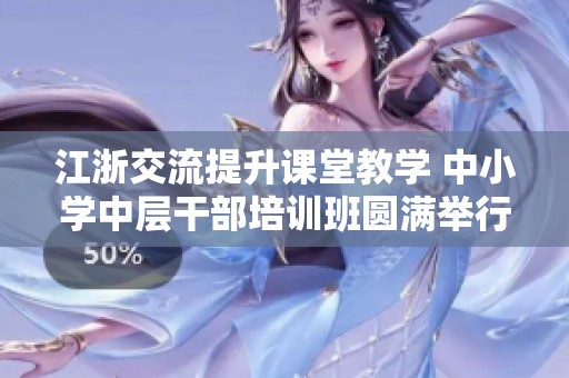 江浙交流提升课堂教学 中小学中层干部培训班圆满举行