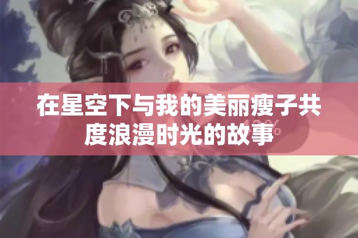 在星空下与我的美丽瘦子共度浪漫时光的故事