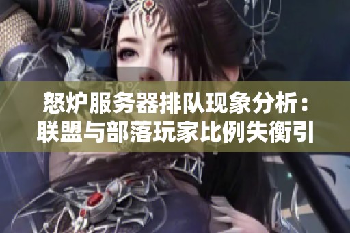怒炉服务器排队现象分析：联盟与部落玩家比例失衡引发讨论