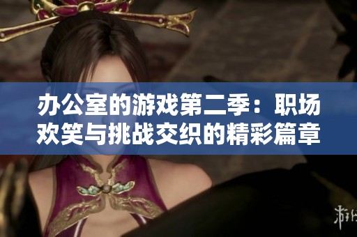 办公室的游戏第二季：职场欢笑与挑战交织的精彩篇章