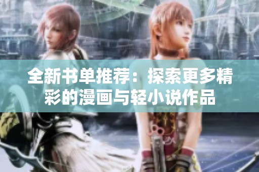 全新书单推荐：探索更多精彩的漫画与轻小说作品