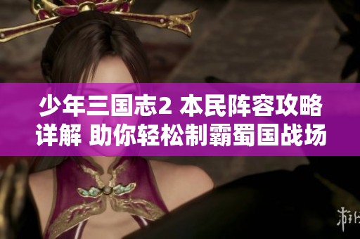 少年三国志2 本民阵容攻略详解 助你轻松制霸蜀国战场