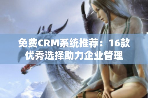 免费CRM系统推荐：16款优秀选择助力企业管理