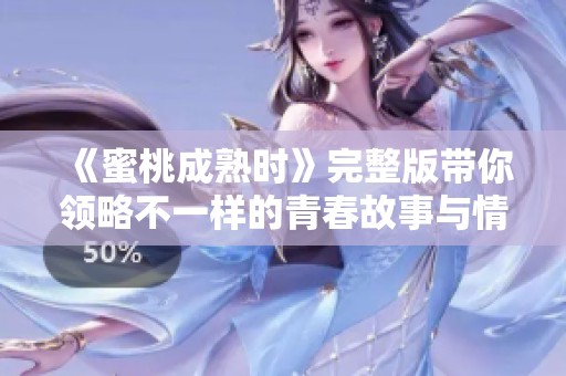 《蜜桃成熟时》完整版带你领略不一样的青春故事与情感纠葛