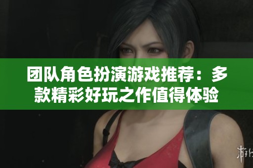 团队角色扮演游戏推荐：多款精彩好玩之作值得体验