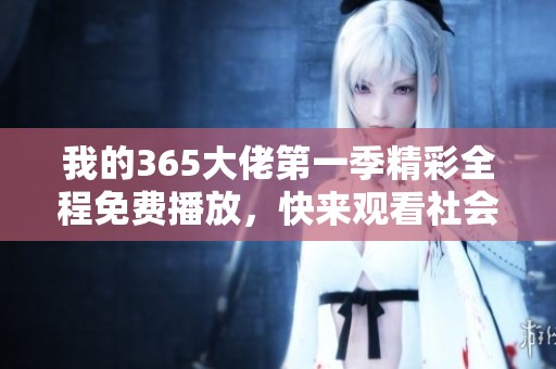 我的365大佬第一季精彩全程免费播放，快来观看社会新闻动态