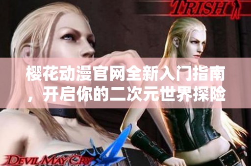 樱花动漫官网全新入门指南，开启你的二次元世界探险之旅