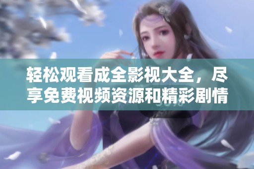 轻松观看成全影视大全，尽享免费视频资源和精彩剧情