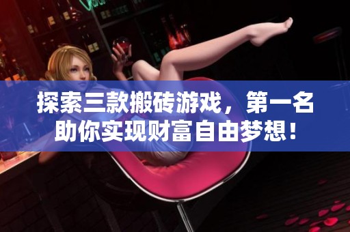 探索三款搬砖游戏，第一名助你实现财富自由梦想！