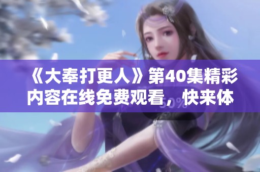 《大奉打更人》第40集精彩内容在线免费观看，快来体验吧！