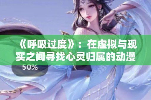 《呼吸过度》：在虚拟与现实之间寻找心灵归属的动漫之旅
