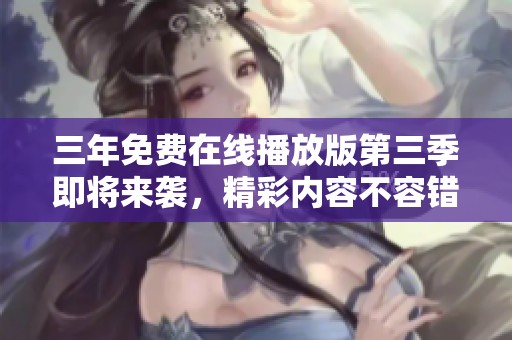三年免费在线播放版第三季即将来袭，精彩内容不容错过