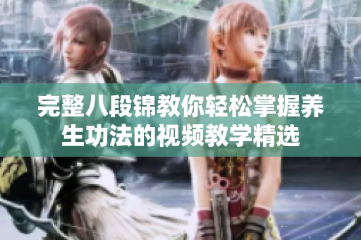 完整八段锦教你轻松掌握养生功法的视频教学精选