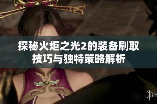 探秘火炬之光2的装备刷取技巧与独特策略解析